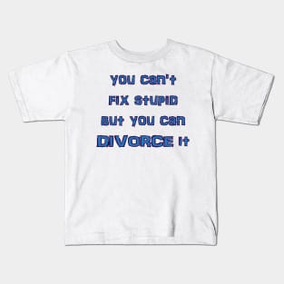 you can't fix stupid but you can DIVORCE it Kids T-Shirt